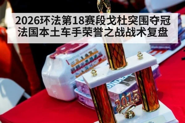 2026环法第18赛段戈杜突围夺冠 法国本土车手荣誉之战战术复盘